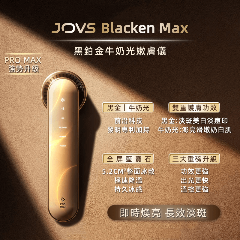 JOVS Blacken Max  黑鉑金牛奶光嫩膚儀強勢升級，黑金｜牛奶光，前沿科技發明專利加持，具備雙重護膚功效，三大重磅升級，功效更強、出光更快、溫控更強