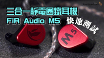 [快速測試] 4D 低頻有體感？三合一靜電圈鐵耳機 FiR Audio M5