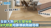 【裝修物料】全新大熱SPC石塑地板 9大好處完勝傳統無縫地板