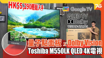 Toshiba M550LK QLED 4K TV 實試：$5,290 輕鬆入手 QLED量子點電視 注入 Dolby Vision 加持！黑位有驚喜 !? | 電視評測
